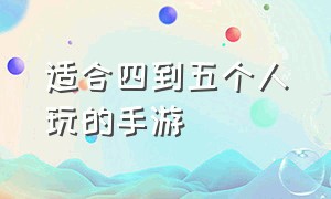 适合四到五个人玩的手游（适合四五个人玩的手游游戏推荐）