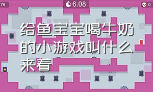 给鱼宝宝喝牛奶的小游戏叫什么来着（幼儿园小游戏推荐抖音很火小游戏）