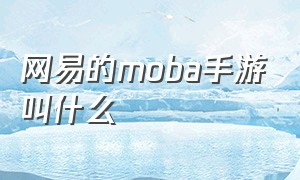 网易的MOBA手游叫什么