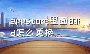 appstore里面的id怎么更换（appstore id怎么换）