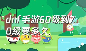 dnf手游60级到70级要多久