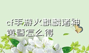 cf手游火麒麟诸神黄昏怎么得