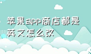 苹果app商店都是英文怎么改