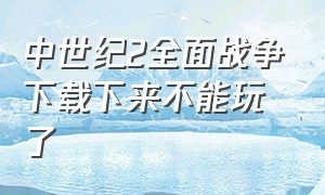 中世纪2全面战争下载下来不能玩了