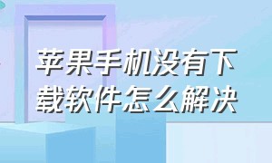 苹果手机没有下载软件怎么解决