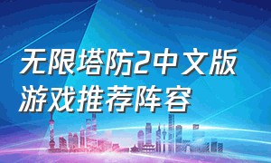 无限塔防2中文版游戏推荐阵容（无限塔防2最新汉化版游戏）