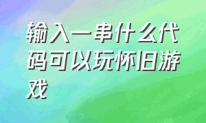 输入一串什么代码可以玩怀旧游戏