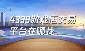 4399游戏店交易平台在哪找