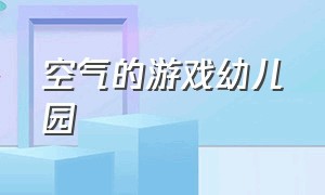 空气的游戏幼儿园（感受风的游戏幼儿园）