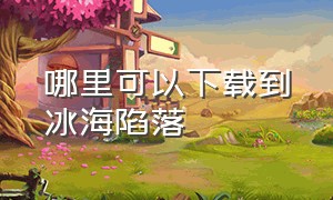 哪里可以下载到冰海陷落（冰海陷落下载1080p）