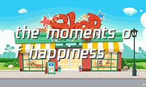 the moments of happiness