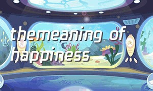 themeaning of happiness