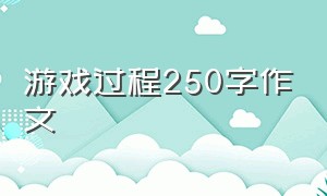 游戏过程250字作文（六年级玩游戏的过程作文250字）