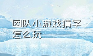 团队小游戏猜字怎么玩（团队互动小游戏猜拳过河游戏规则）