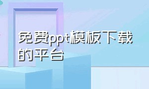 免费ppt模板下载的平台