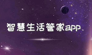 智慧生活管家app（智慧生活app连接第三方平台）