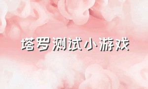 塔罗测试小游戏（爱情测试类小游戏大全）