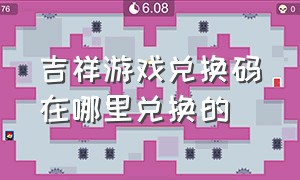 吉祥游戏兑换码在哪里兑换的（吉祥游戏官方正版下载）