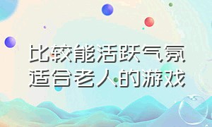 比较能活跃气氛适合老人的游戏