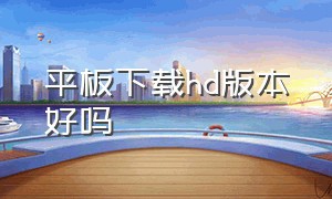 平板下载hd版本好吗