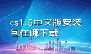 cs1.5中文版安装包在哪下载