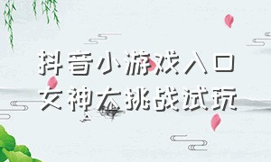 抖音小游戏入口女神大挑战试玩