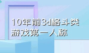 10年前3d格斗类游戏第一人称