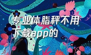 专业体脂秤不用下载app的