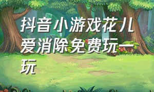 抖音小游戏花儿爱消除免费玩一玩