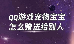 qq游戏宠物宝宝怎么赠送给别人