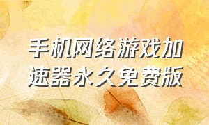 手机网络游戏加速器永久免费版