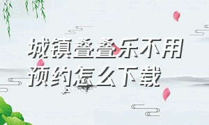 城镇叠叠乐不用预约怎么下载