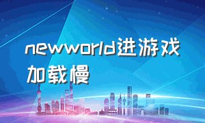 newworld进游戏加载慢（new world新世界最新版技能讲解）