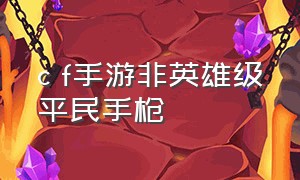 c f手游非英雄级平民手枪