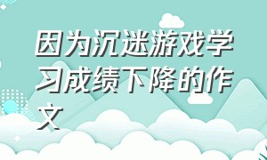 因为沉迷游戏学习成绩下降的作文