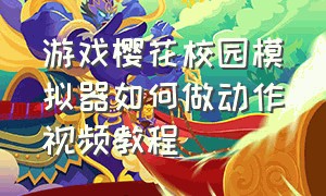 游戏樱花校园模拟器如何做动作视频教程