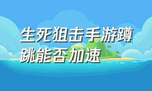 生死狙击手游蹲跳能否加速（生死狙击手游蹲连跳和弹连跳身法）