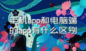 手机app和电脑端的app有什么区别