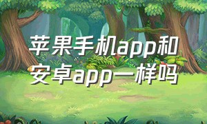 苹果手机app和安卓app一样吗（苹果手机app刷新怎么打开）