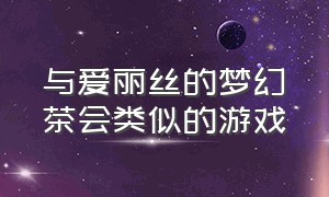 与爱丽丝的梦幻茶会类似的游戏