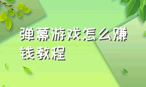 弹幕游戏怎么赚钱教程