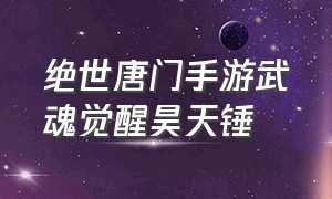 绝世唐门手游武魂觉醒昊天锤