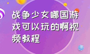 战争少女哪国游戏可以玩的啊视频教程