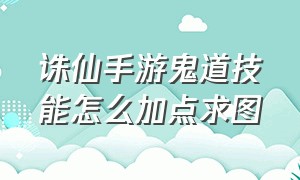 诛仙手游鬼道技能怎么加点求图