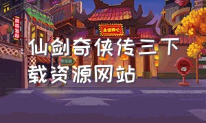 仙剑奇侠传三下载资源网站