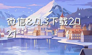 微信8.0.3下载2021（微信8.0.32下载）