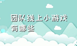 团队线上小游戏有哪些（团队小游戏大全及规则玩法介绍）