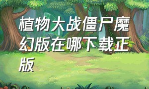 植物大战僵尸魔幻版在哪下载正版（植物大战僵尸官网正版下载安装）