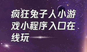 疯狂兔子人小游戏小程序入口在线玩