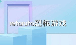 retoruto恐怖游戏